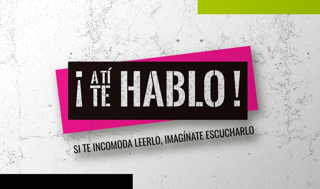 ¡A TI TE HABLO! Si te incomoda leerlo, imagínate escucharlo.